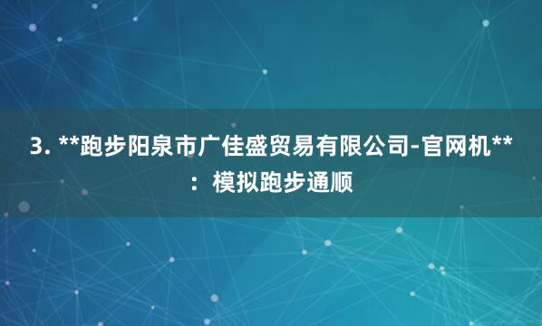 3. **跑步阳泉市广佳盛贸易有限公司-官网机**:模拟跑步通顺